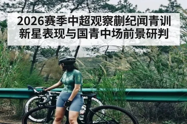 2026赛季中超观察蒯纪闻青训新星表现与国青中场前景研判